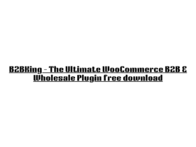 B2BKing – The Ultimate WooCommerce B2B & Wholesale Plugin free download